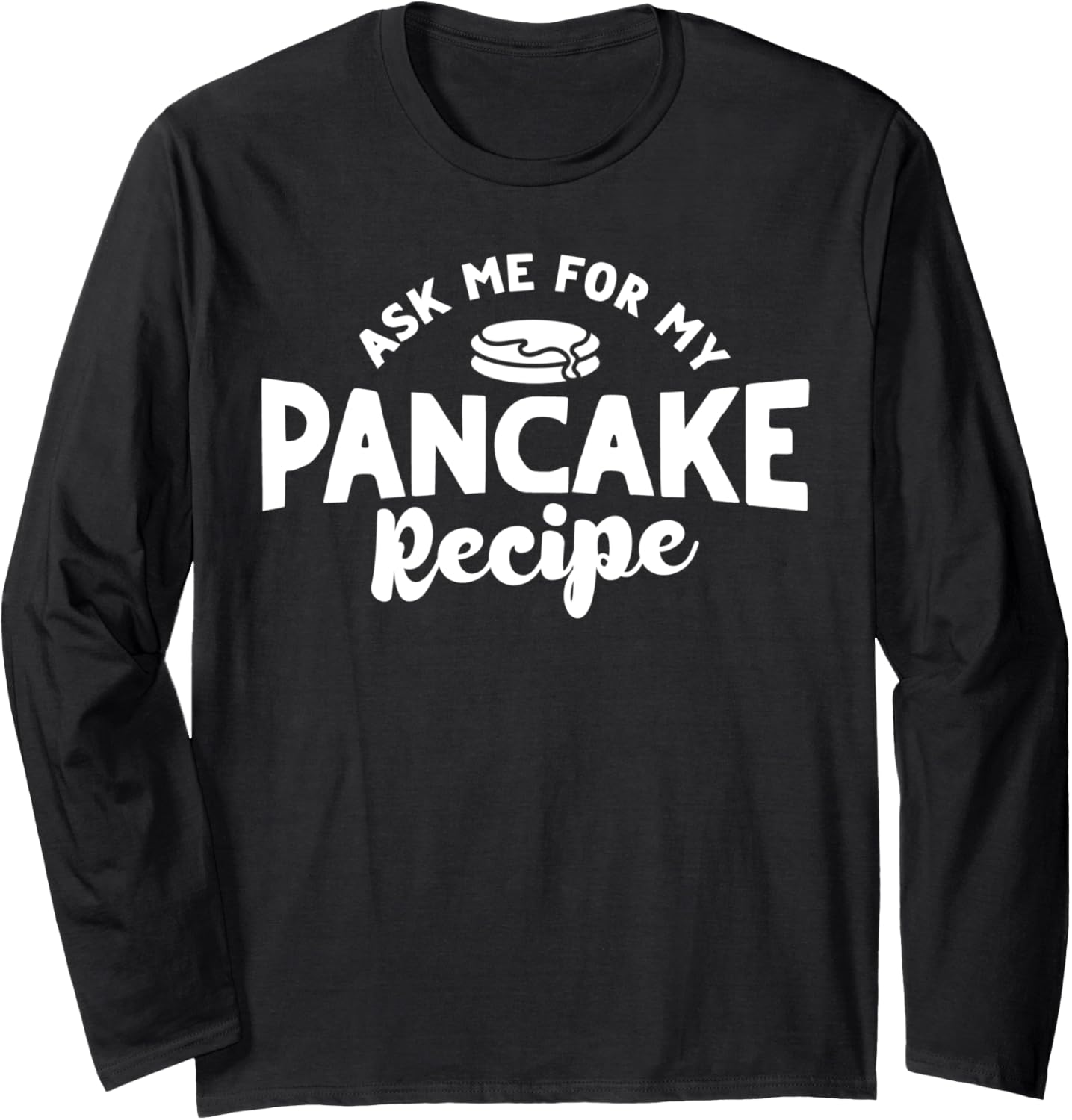 Ask Me For My Pancake Recipe Pancake Lover Pancake Maker Long Sleeve