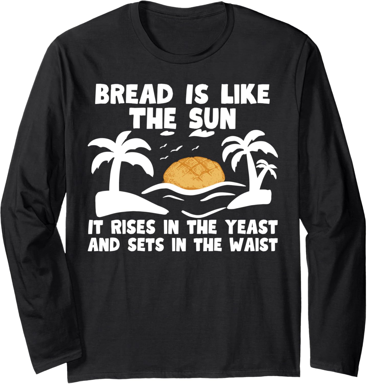 Bread is like the sun\u2013 Funny bakery baker baking bread maker Long Sleeve