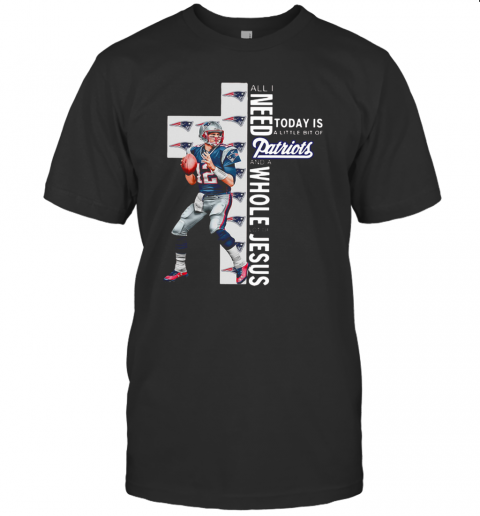 All I Need Today Is A Bit Of Patriots And A Whole Lot Of Jesus Tom Brady T Shirt
