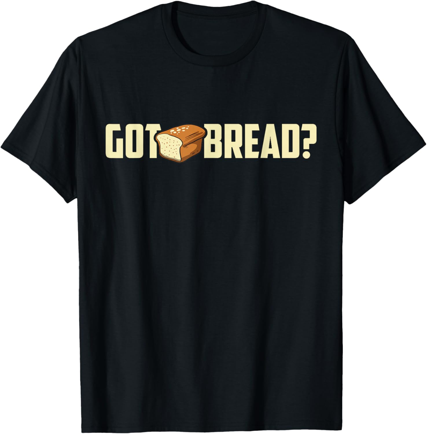 Got Bread Funny T-Shirt - I Love Bread