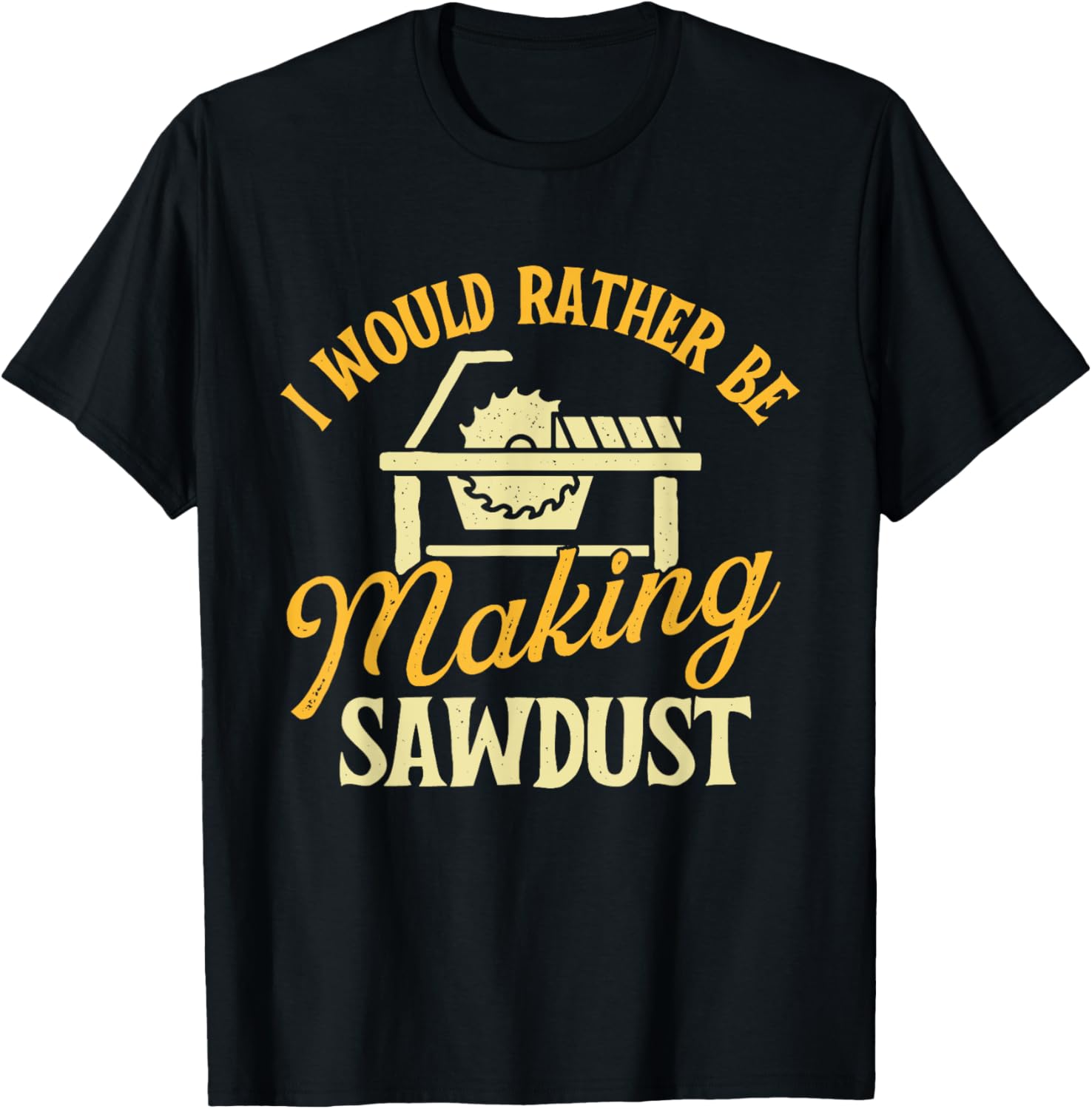 I Would Rather Be Making Sawdust - Woodworker Woodworking