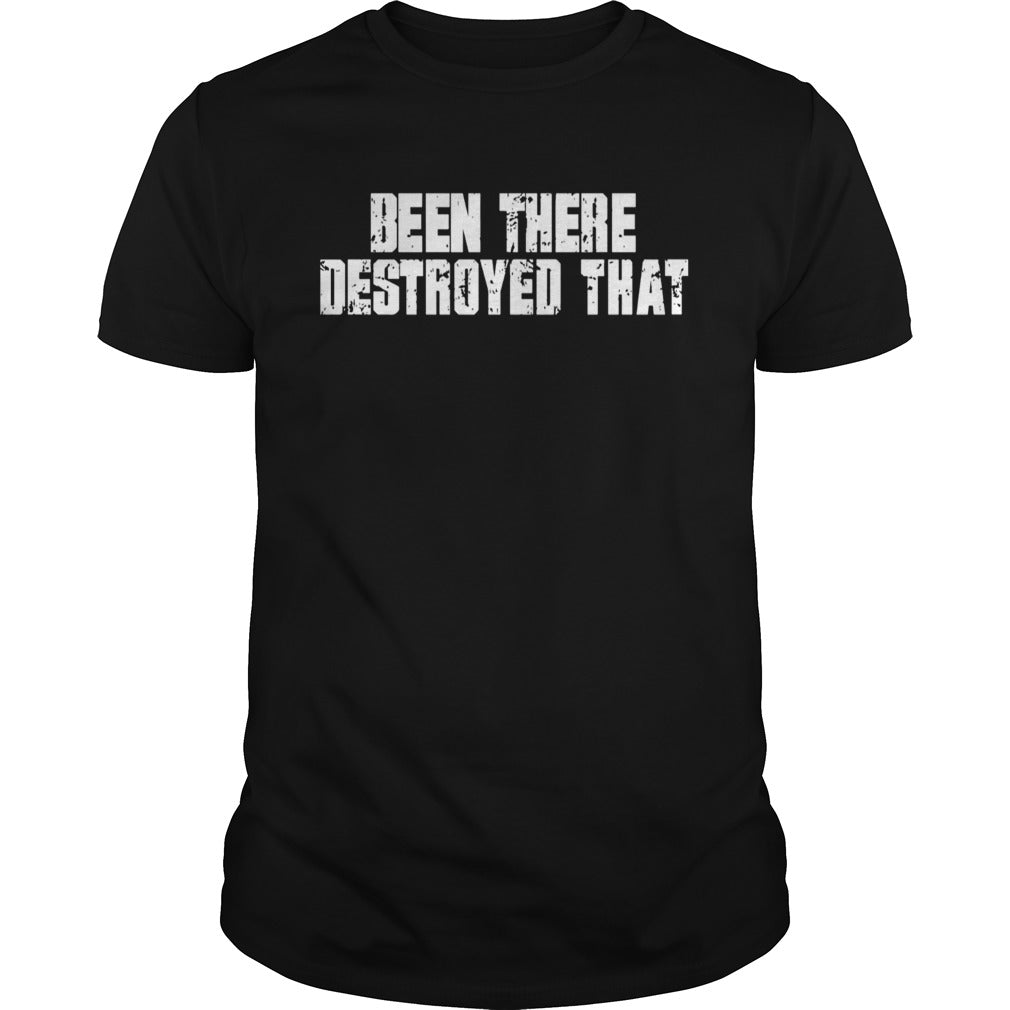 Been There Destroyed That shirt