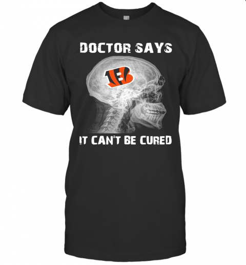 Cincinnati Bengals Doctor Says It Can'T Be Cured T Shirt