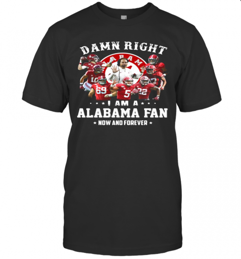 Damn Right I Am A Alabama Fan Now And Forever Stars T Shirt