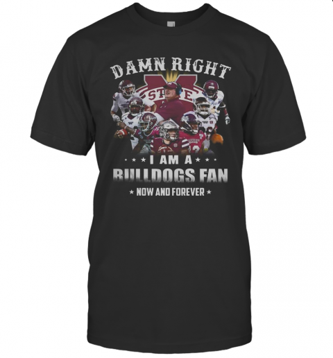 Damn Right I Am A Bulldogs Fan Now And Forever T Shirt