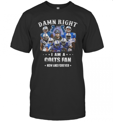 Damn Right I Am A Colts Fan Now And Forever T Shirt
