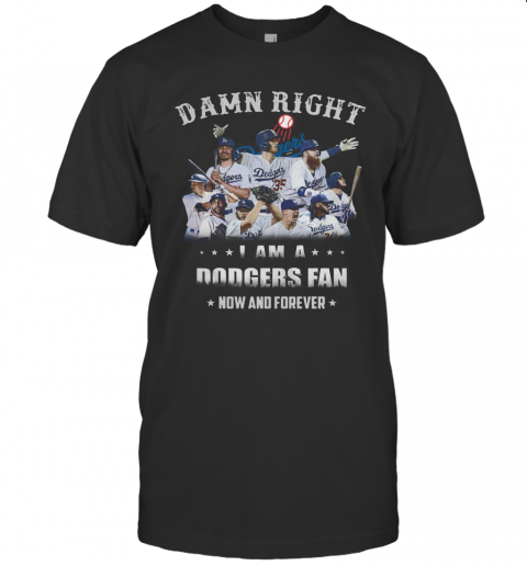 Damn Right I Am A Dodgers Fan Now And Forever T Shirt