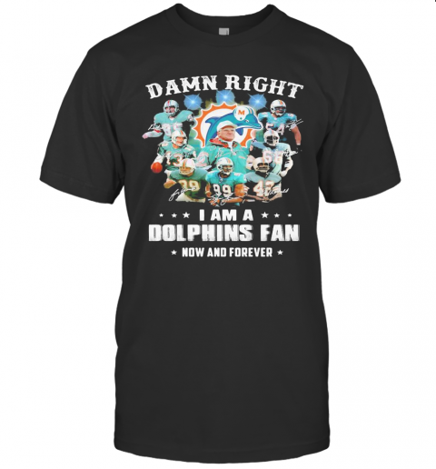 Damn Right I Am A Dophins Fan Now And Forever Stars T Shirt
