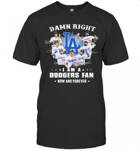 Damn Right I Am A Los Angeles Dodgers Fan Now And Forever Stars Signatures T Shirt