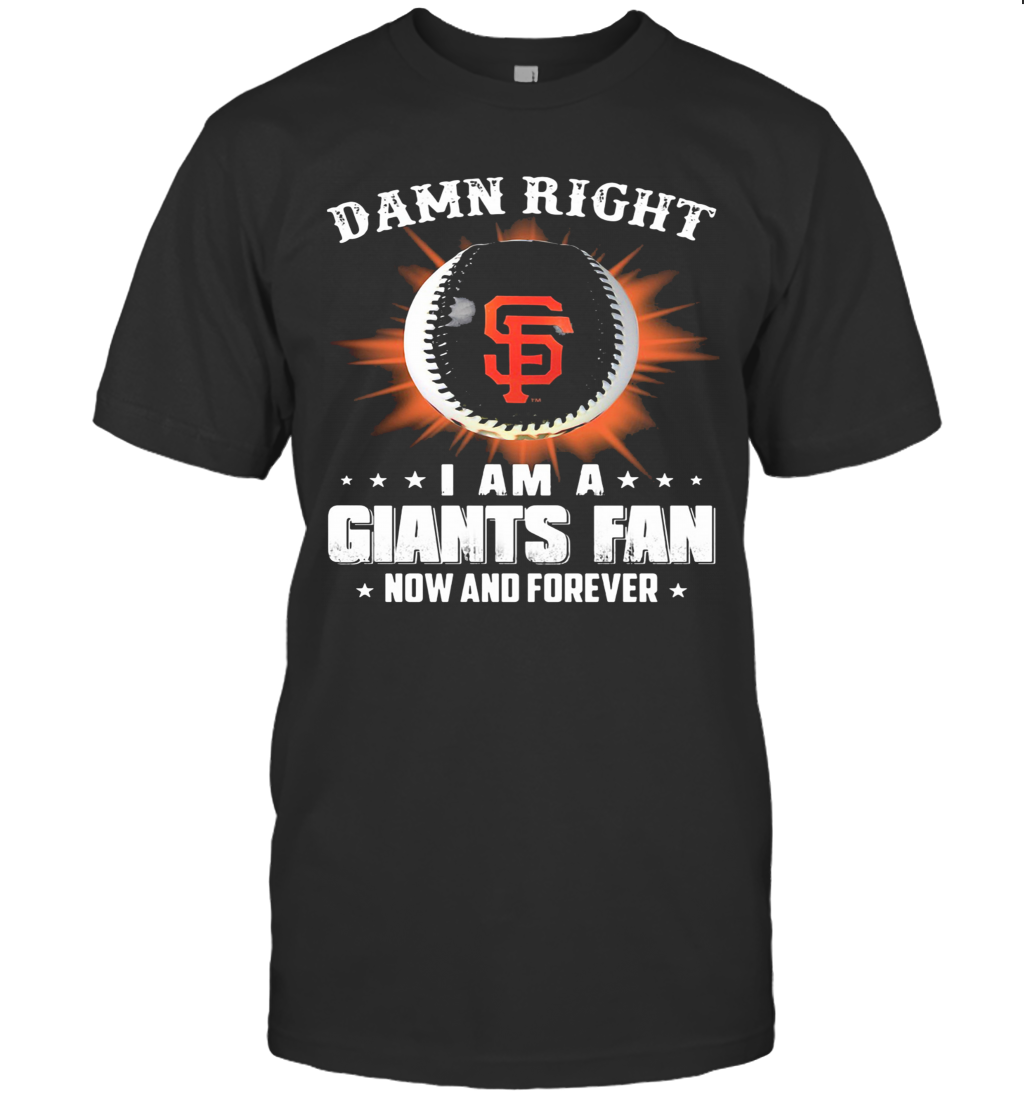 Damn Right I Am A San Francisco Giants Fan Now And Forever Stars T Shirt