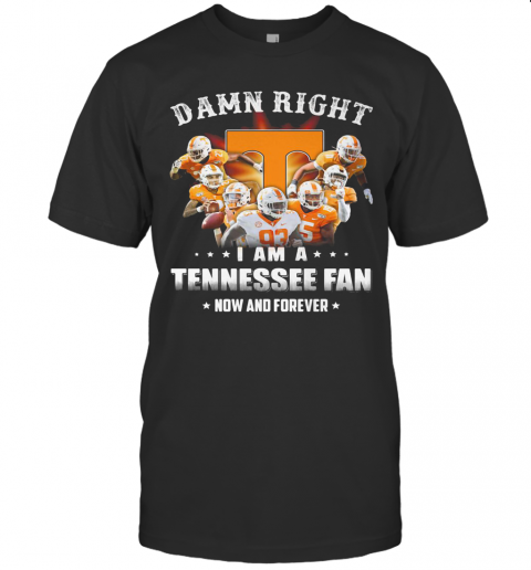 Damn Right I Am A Tennessee Volunteers Fan Now And Forever Stars T Shirt