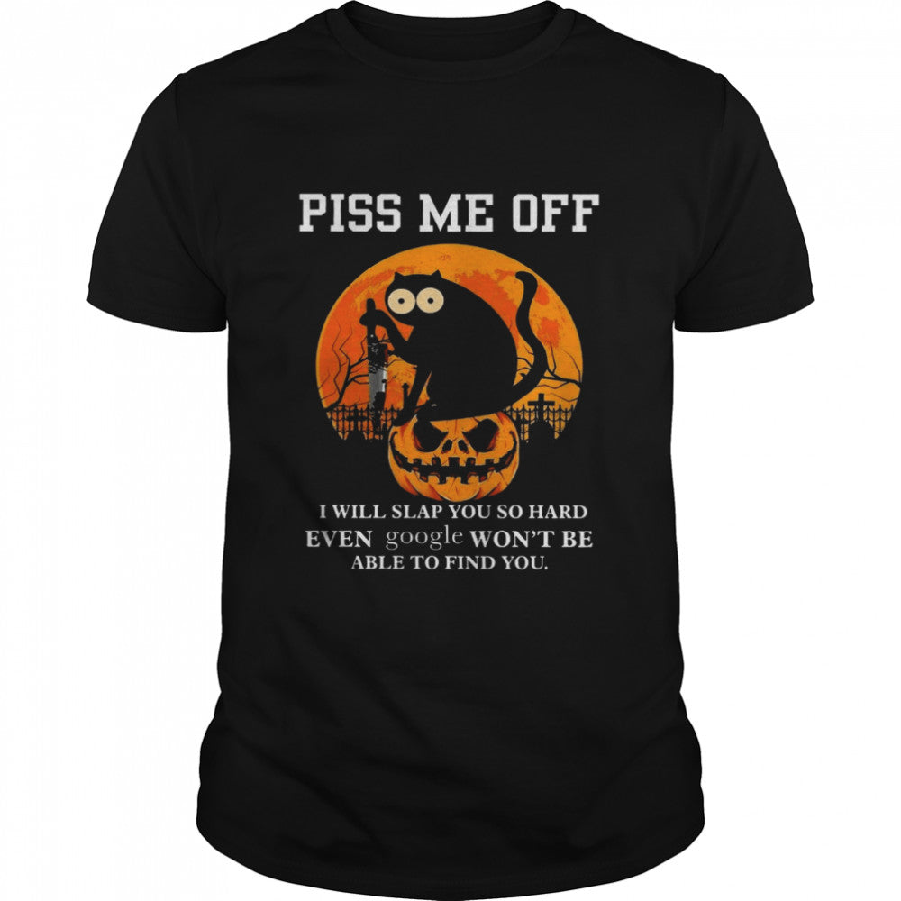 Cat Piss me off i will slap you so hard even google won’t be able to find you shirt