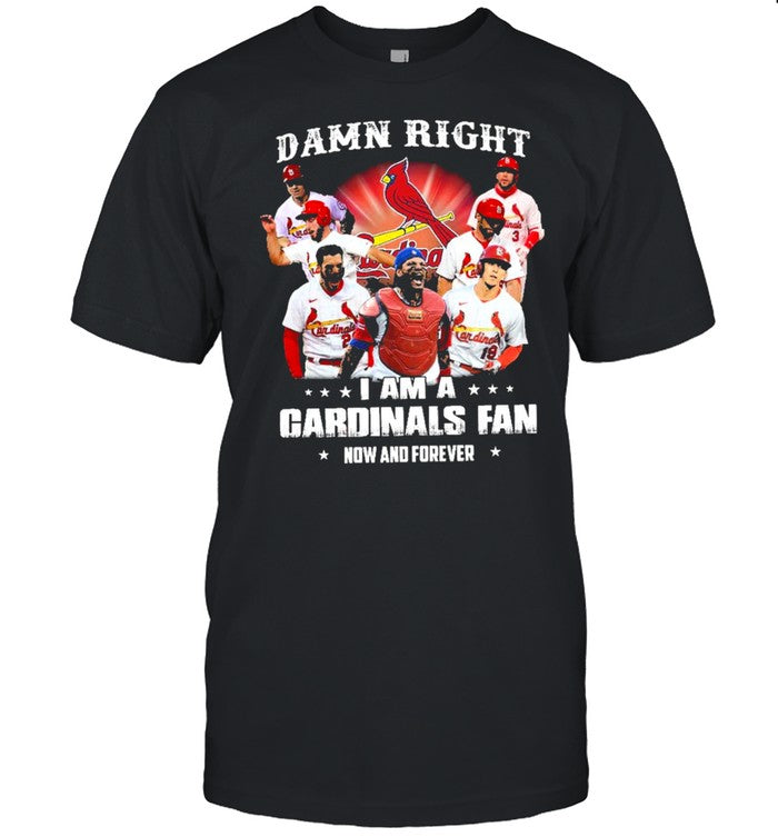 damn right I am a cardinals fan now and forever t shirt