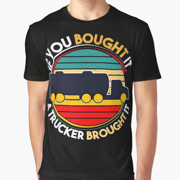 "If you bought it a trucker brought it., funny trucker" Graphic T-Shirt for Sale by mwebba2005