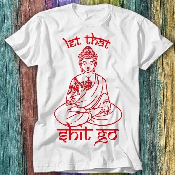 Buddha Let That Sh*t Go Yoga Zen Meditation Christmas Gift T Shirt Top Tee 203