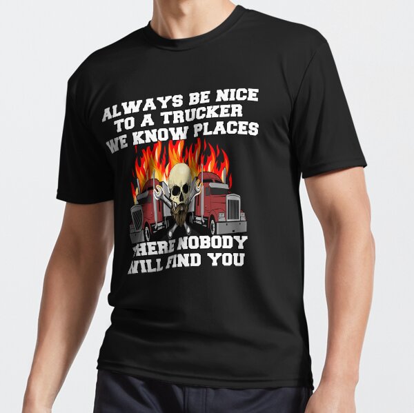 "Big Rig Trucker Always Be Nice To A Trucker We Know Places " Active T-Shirt for Sale by fantasticdesign