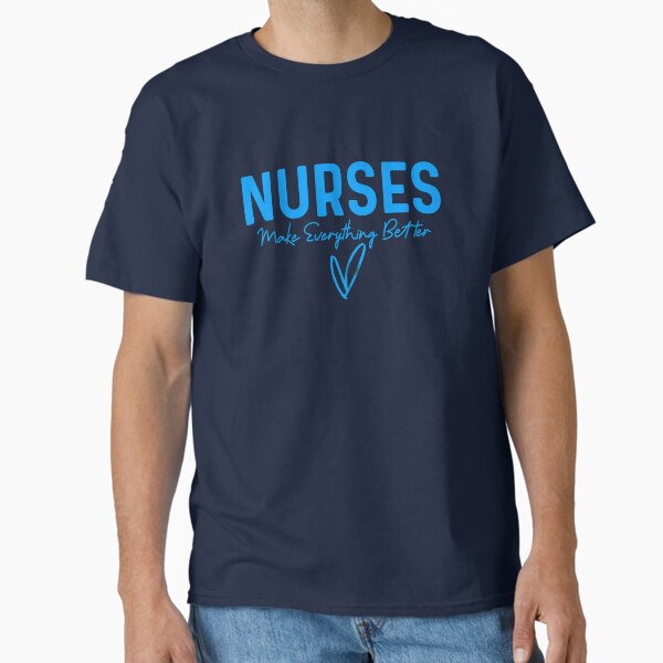 "Nurses Make Everything Better " Classic T-Shirt for Sale by champagnemoment