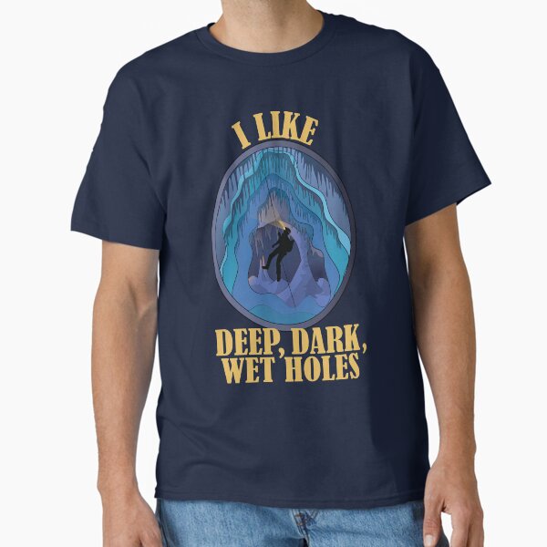 Caving - I Like Deep Dark Wet Holes Classic T-Shirt for Sale by TheInkElephant