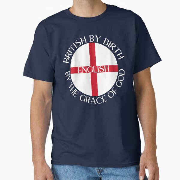 British by Birth - English by the Grace of God Classic T-Shirt for Sale by MightyMonk