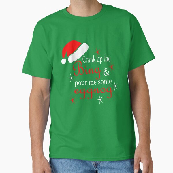 "Crank Up the Bing and Pour me some Eggnog" Classic T-Shirt for Sale by FreckledBliss