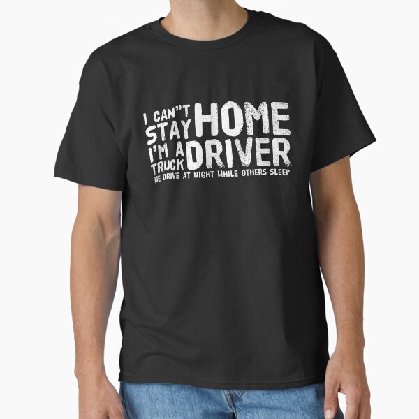 "I Can't Stay Home I'm A Truck Driver" Classic T-Shirt for Sale by MillanMarketing