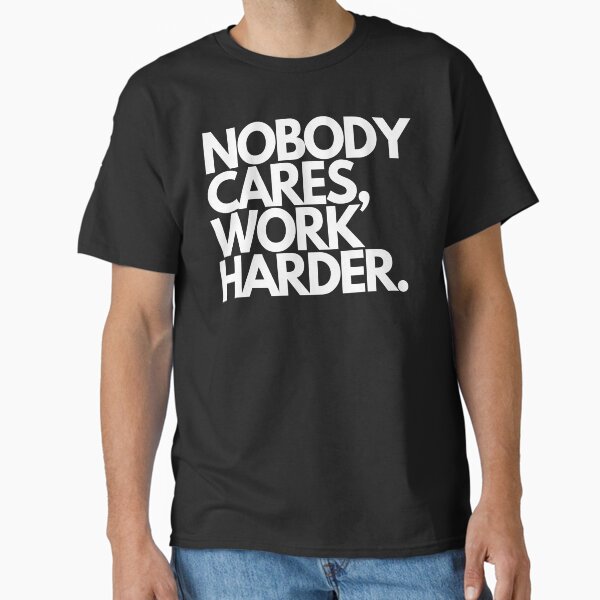 Nobody Cares, Work Harder. Classic T-Shirt for Sale by Tec9