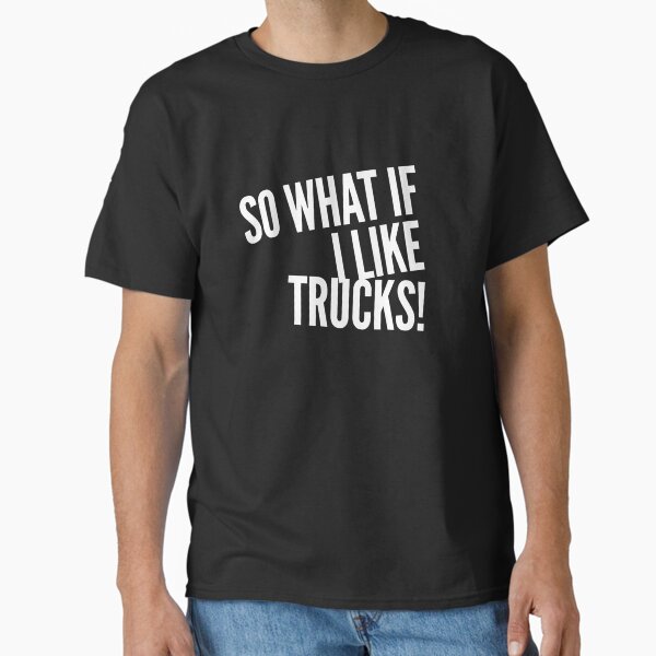 "So What I Like Trucks" Classic T-Shirt for Sale by MillanMarketing