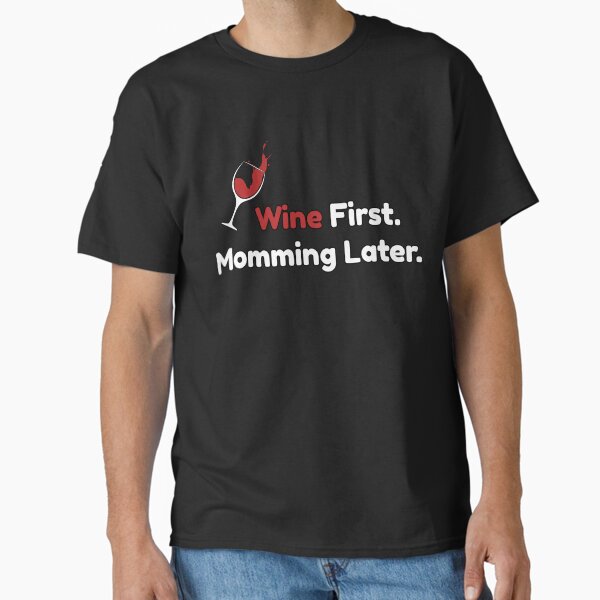 Wine First. Momming Later. – Funny Mother’s Day  Classic T-Shirt for Sale by CarolKellyArts