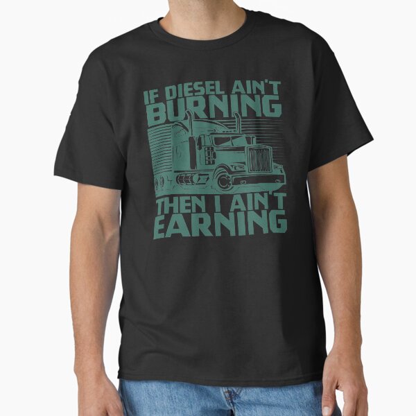 "If Diesel Ain't Burning Then I Ain't Earning - Funny Truck Driver" Classic T-Shirt for Sale by helliazidi