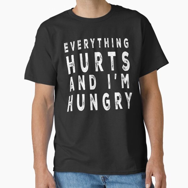 Everything Hurts And I'm Hungry Classic T-Shirt for Sale by mrdavidhowell