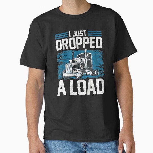 "I Just Dropped A Load Funny Trucker Humor Quotes Gifts" Classic T-Shirt for Sale by alenaz
