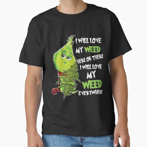 "I Will Love My Weed Here Or There I Will Love My Weed Everywhere " Classic T-Shirt for Sale by TaycraftUSAa