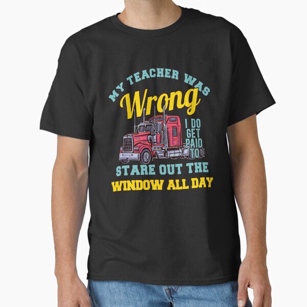 "Big Rig Trucker My Teacher Was Wrong" Classic T-Shirt for Sale by fantasticdesign