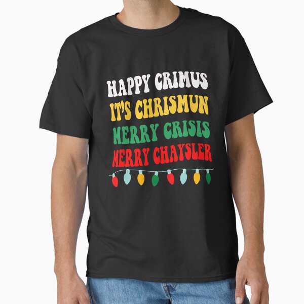 "happy crimus it's chrismun merry crisis merry chrysler " Classic T-Shirt for Sale by BASKF