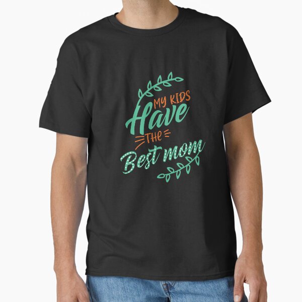 My Kids Have The Best Mom Mother’s Day Classic T-Shirt for Sale by simplife-art