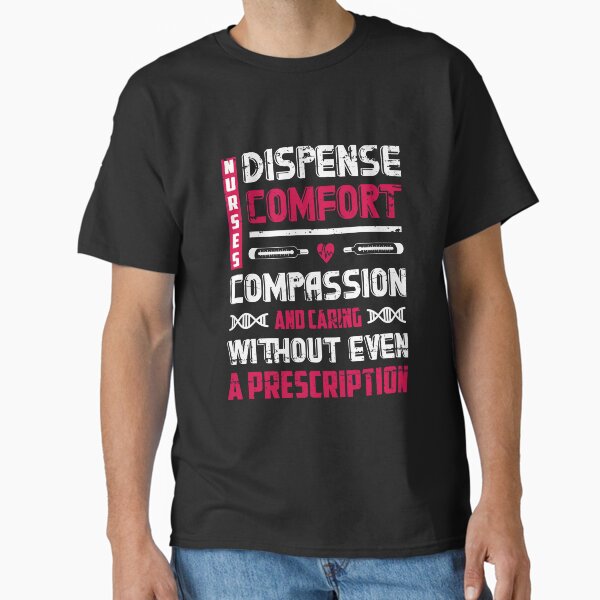 "Nurses Dispense Comfort Compassion And Caring Without Even A Prescription" Classic T-Shirt for Sale by AuroraApparel