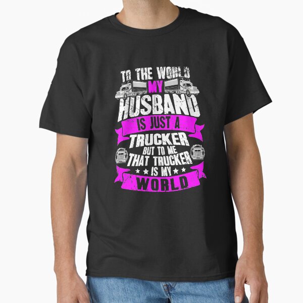"To the world my man is just a truck driver but to me that truck driver is my world - trucker" Classic T-Shirt for Sale by alexmichel