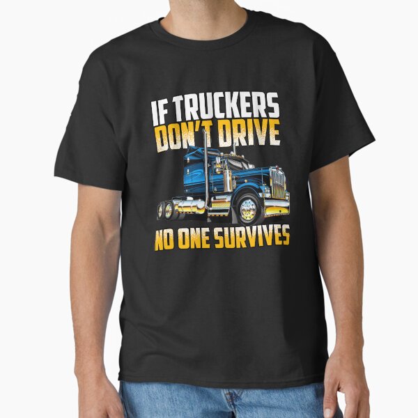"If Truckers Don't Drive No One Survives Trucker" Classic T-Shirt for Sale by fantasticdesign