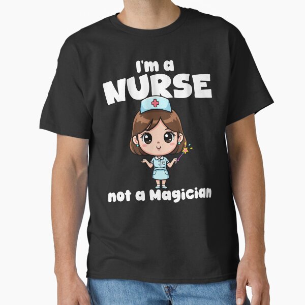 "I'M A NURSE NOT A MAGICIAN - NURSE GIFT" Classic T-Shirt for Sale by KEFCustomDesign