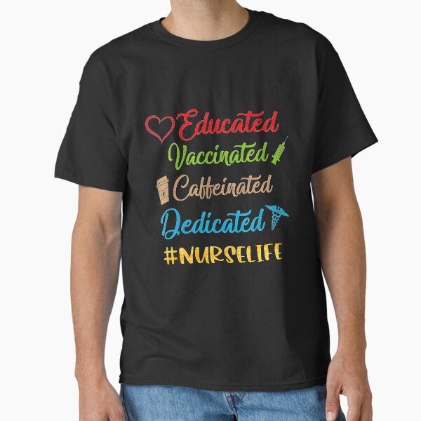 "Educated, vaccinated, caffeinated, dedicated #nurselife - Nursing " Classic T-Shirt for Sale by Dilboswagginz92