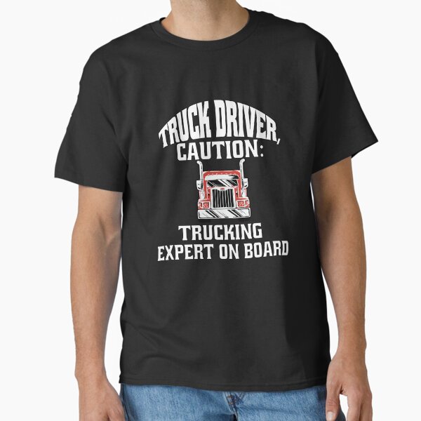 "Big Rig Truck Driver, Caution: Trucking Expert On Board " Classic T-Shirt for Sale by fantasticdesign