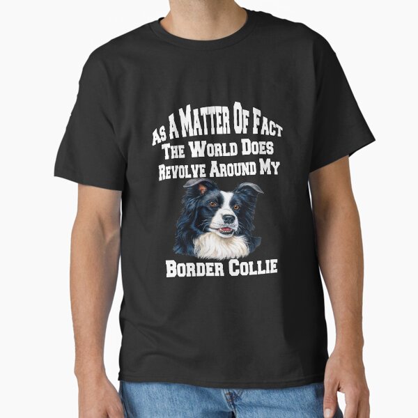 Border Collie Dog Pet Owner The World Does Revolve Around My Border Collie Classic T-Shirt for Sale by fantasticdesign