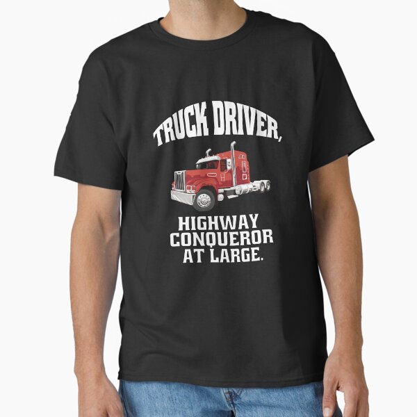 "Big Rig Truck Driver, Highway Conqueror At Large." Classic T-Shirt for Sale by fantasticdesign