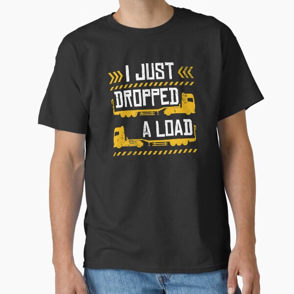 "Funny Gift design 4 Truck Lorry Drivers Just Dropped A Load print" Classic T-Shirt for Sale by Lisbob