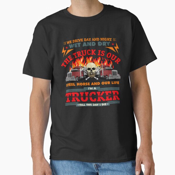 "Big Rig Trucker We Drive Day And Night Wet And Dry " Classic T-Shirt for Sale by fantasticdesign