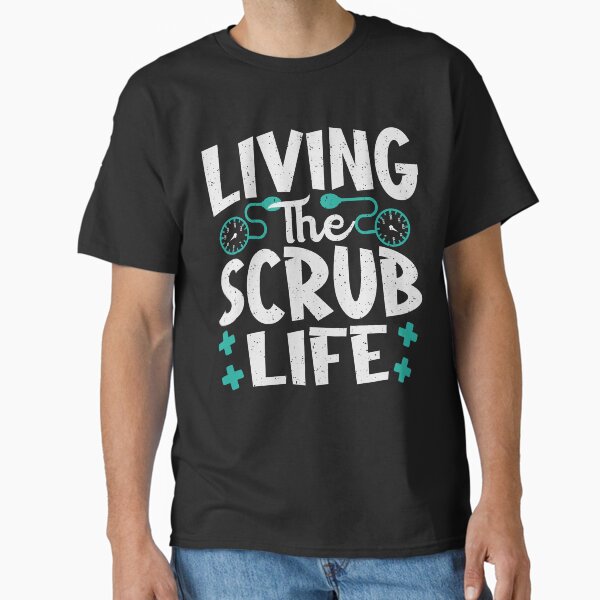 "Living the Scrub Life" Classic T-Shirt for Sale by MochaGurl