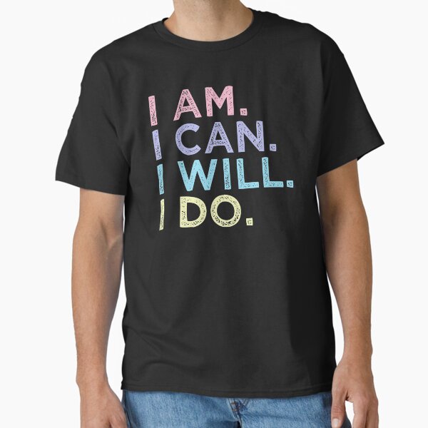 I AM. I CAN. I WILL. I DO. - Motivational Classic T-Shirt for Sale by undercoverlover