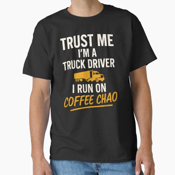 "Funny Truck Driver Quote | “Trust Me I’m a Truck Driver, I Run on Coffee CHAO" Classic T-Shirt for Sale by AllShopNow