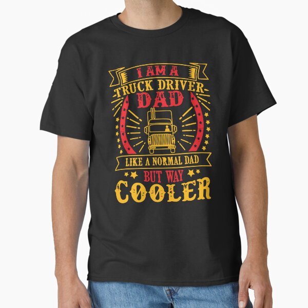 "I am a truck driver dad but way cooler" Classic T-Shirt for Sale by designdroplet