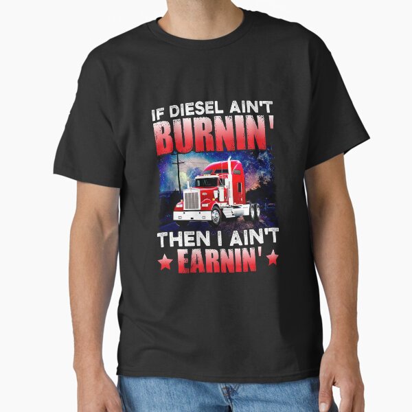 "If Diesel Ain’t Burnin’ Then I Ain’t Earnin’ Funny Semi-Trailer Truck" Classic T-Shirt for Sale by mteehut